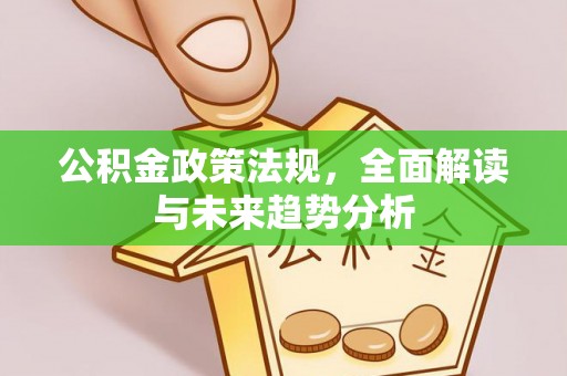 上杭公积金政策法规，全面解读与未来趋势分析