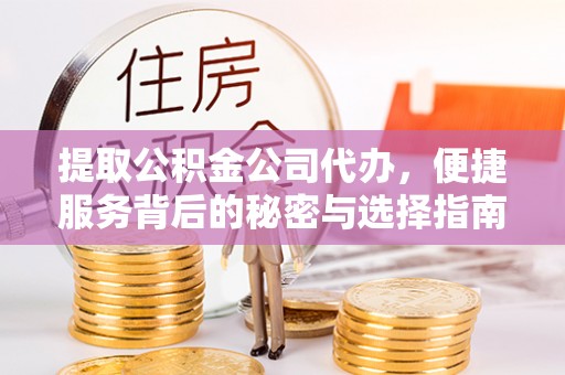 上杭提取公积金公司代办，便捷服务背后的秘密与选择指南