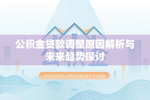 上杭公积金贷款调整原因解析与未来趋势探讨