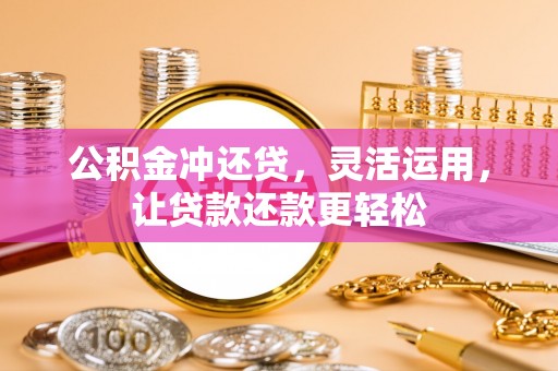 上杭公积金冲还贷，灵活运用，让贷款还款更轻松