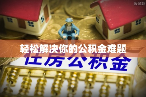 上杭轻松解决你的公积金难题