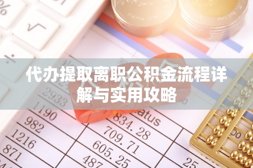 上杭代办提取离职公积金流程详解与实用攻略