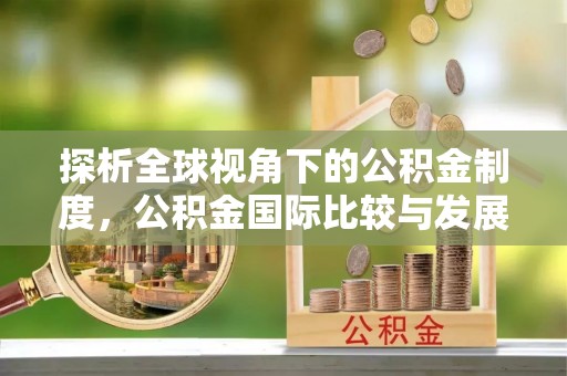 上杭探析全球视角下的公积金制度，公积金国际比较与发展趋势