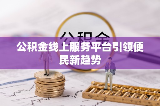 上杭公积金线上服务平台引领便民新趋势