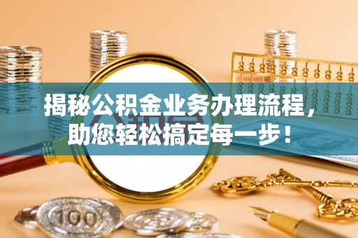上杭揭秘公积金业务办理流程，助您轻松搞定每一步！