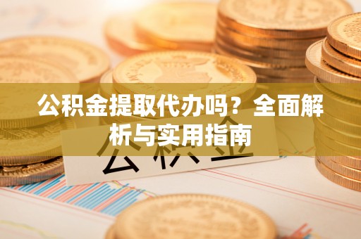 上杭公积金提取代办吗？全面解析与实用指南