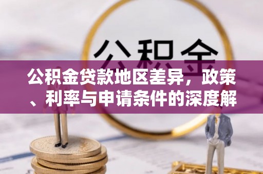 上杭公积金贷款地区差异，政策、利率与申请条件的深度解析