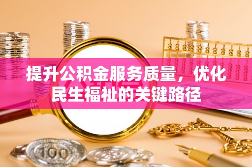 上杭提升公积金服务质量，优化民生福祉的关键路径