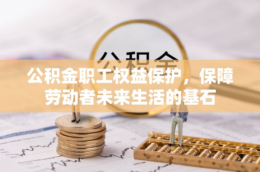 上杭公积金职工权益保护，保障劳动者未来生活的基石