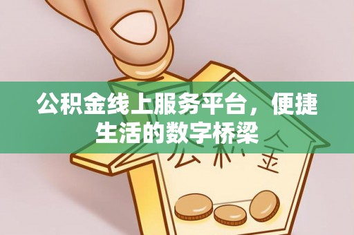 上杭公积金线上服务平台，便捷生活的数字桥梁