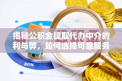 上杭揭秘公积金提取代办中介的利与弊，如何选择可靠服务？