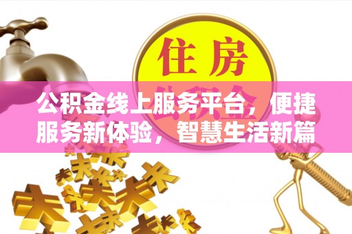 上杭公积金线上服务平台，便捷服务新体验，智慧生活新篇章