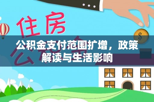 上杭公积金支付范围扩增，政策解读与生活影响