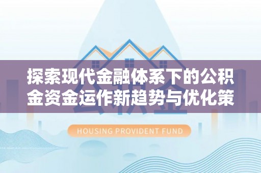 上杭探索现代金融体系下的公积金资金运作新趋势与优化策略