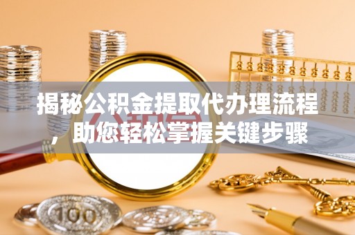 上杭揭秘公积金提取代办理流程，助您轻松掌握关键步骤