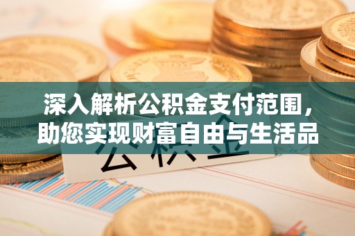 上杭深入解析公积金支付范围，助您实现财富自由与生活品质提升