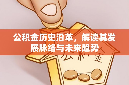 上杭公积金历史沿革，解读其发展脉络与未来趋势