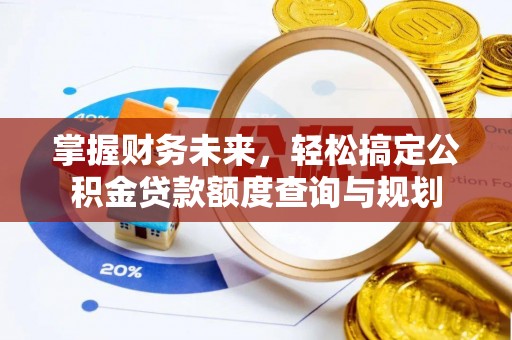 上杭掌握财务未来，轻松搞定公积金贷款额度查询与规划