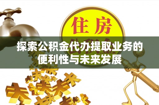 上杭探索公积金代办提取业务的便利性与未来发展
