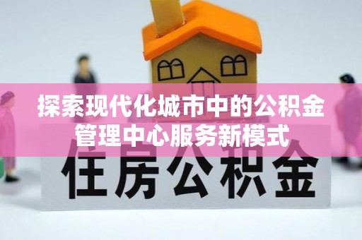 上杭探索现代化城市中的公积金管理中心服务新模式