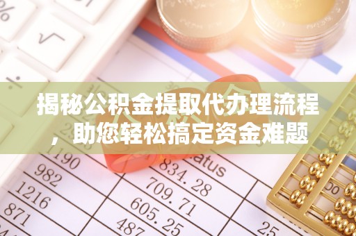 上杭揭秘公积金提取代办理流程，助您轻松搞定资金难题