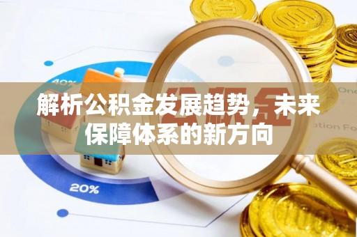 上杭解析公积金发展趋势，未来保障体系的新方向