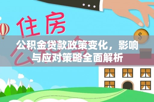 上杭公积金贷款政策变化，影响与应对策略全面解析