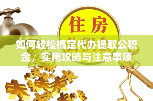 上杭如何轻松搞定代办提取公积金，实用攻略与注意事项