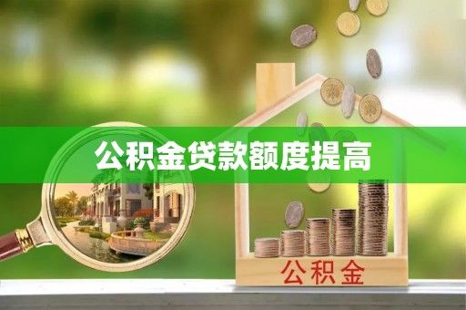 上杭公积金贷款额度提高