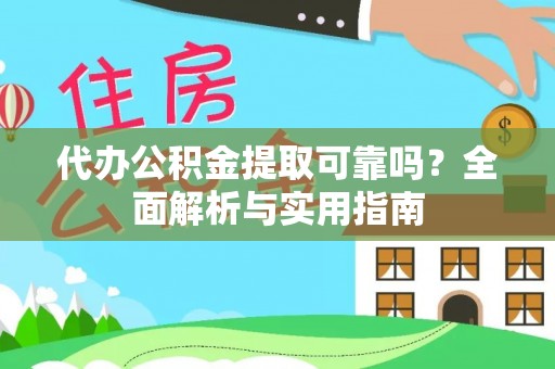 上杭代办公积金提取可靠吗？全面解析与实用指南