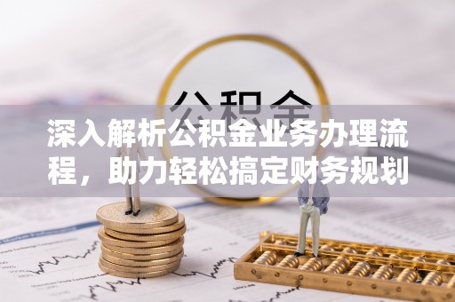 上杭深入解析公积金业务办理流程，助力轻松搞定财务规划