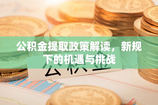上杭公积金提取政策解读，新规下的机遇与挑战