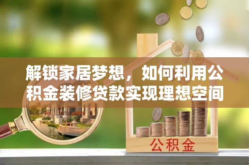 上杭解锁家居梦想，如何利用公积金装修贷款实现理想空间