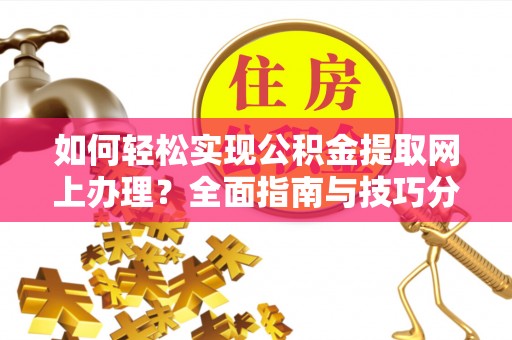 上杭如何轻松实现公积金提取网上办理？全面指南与技巧分享