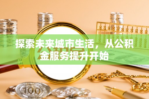 上杭探索未来城市生活，从公积金服务提升开始