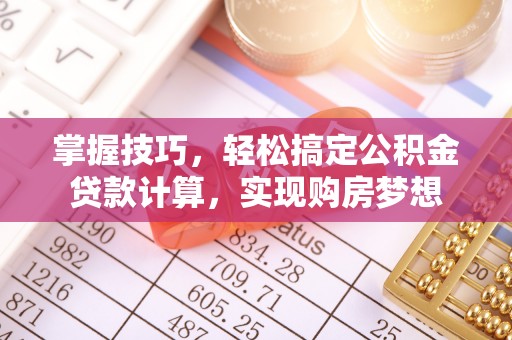 上杭掌握技巧，轻松搞定公积金贷款计算，实现购房梦想