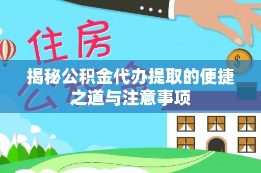 上杭揭秘公积金代办提取的便捷之道与注意事项