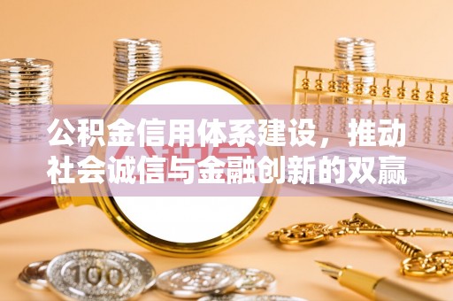上杭公积金信用体系建设，推动社会诚信与金融创新的双赢之道