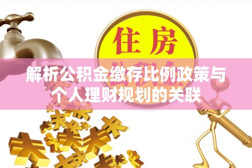 上杭解析公积金缴存比例政策与个人理财规划的关联