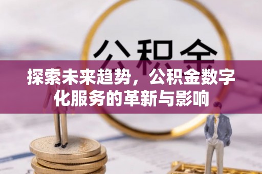 上杭探索未来趋势，公积金数字化服务的革新与影响