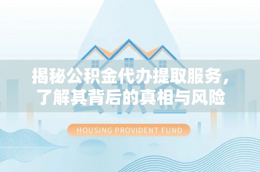 上杭揭秘公积金代办提取服务，了解其背后的真相与风险