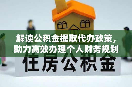 上杭解读公积金提取代办政策，助力高效办理个人财务规划