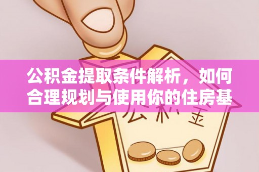 上杭公积金提取条件解析，如何合理规划与使用你的住房基金