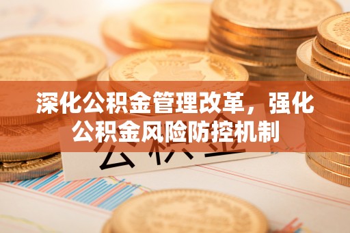 上杭深化公积金管理改革，强化公积金风险防控机制