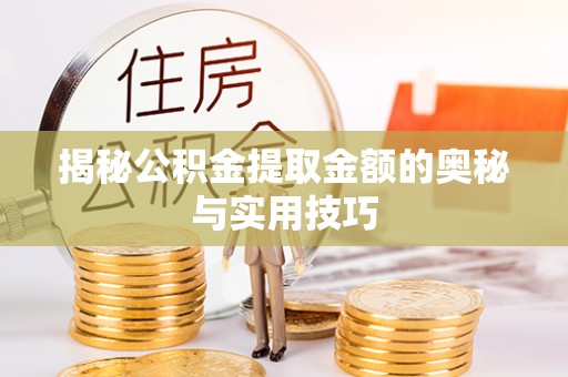 上杭揭秘公积金提取金额的奥秘与实用技巧
