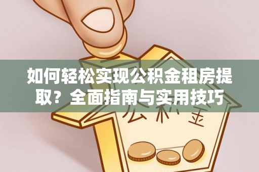 上杭如何轻松实现公积金租房提取？全面指南与实用技巧
