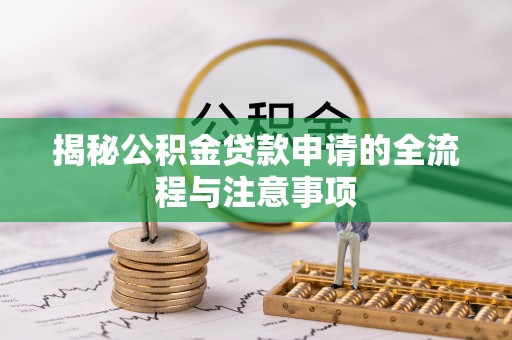 上杭揭秘公积金贷款申请的全流程与注意事项