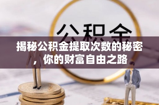 上杭揭秘公积金提取次数的秘密，你的财富自由之路