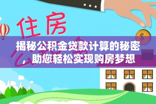 上杭揭秘公积金贷款计算的秘密，助您轻松实现购房梦想