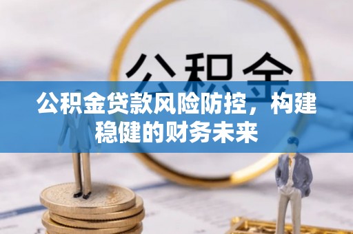 上杭公积金贷款风险防控，构建稳健的财务未来